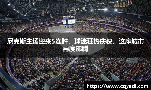 尼克斯主场迎来5连胜，球迷狂热庆祝，这座城市再度沸腾