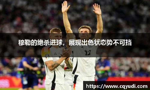 穆勒的绝杀进球，展现出色状态势不可挡