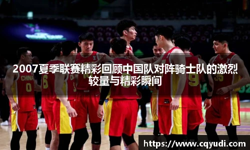 2007夏季联赛精彩回顾中国队对阵骑士队的激烈较量与精彩瞬间