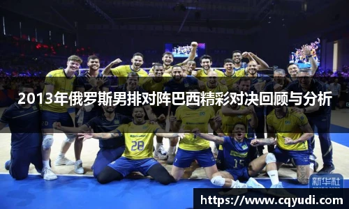 2013年俄罗斯男排对阵巴西精彩对决回顾与分析