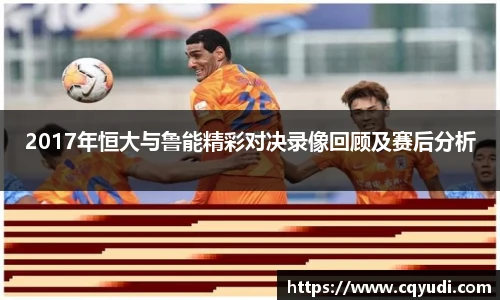 2017年恒大与鲁能精彩对决录像回顾及赛后分析