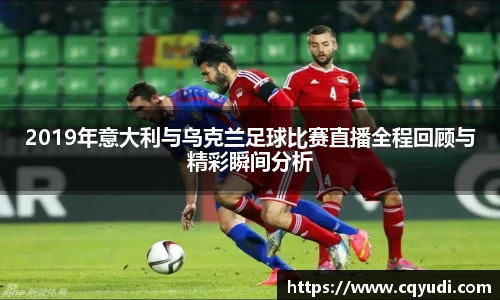 2019年意大利与乌克兰足球比赛直播全程回顾与精彩瞬间分析
