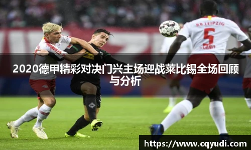 2020德甲精彩对决门兴主场迎战莱比锡全场回顾与分析