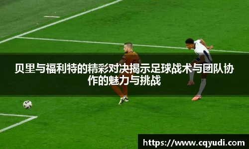 贝里与福利特的精彩对决揭示足球战术与团队协作的魅力与挑战